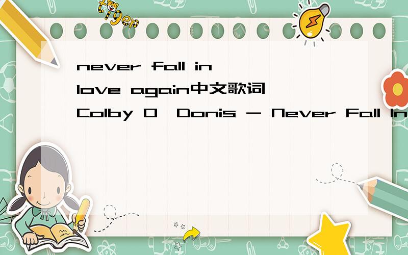 never fall in love again中文歌词Colby O'Donis - Never Fall In Love Again We've been together for a while now Trough the stormy weathers and the let downs But I know in my heart it was love right from the start This can change for the better I'll