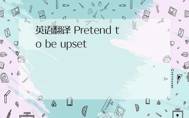 英语翻译 Pretend to be upset
