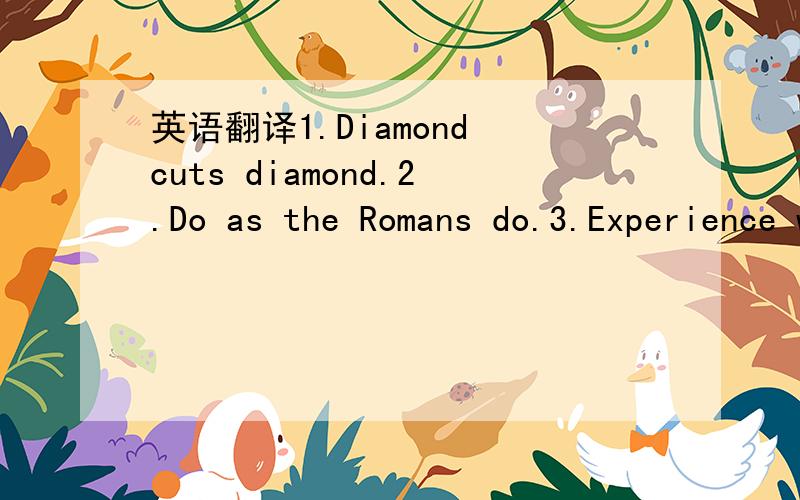 英语翻译1.Diamond cuts diamond.2.Do as the Romans do.3.Experience without learning is better than learning without experience.