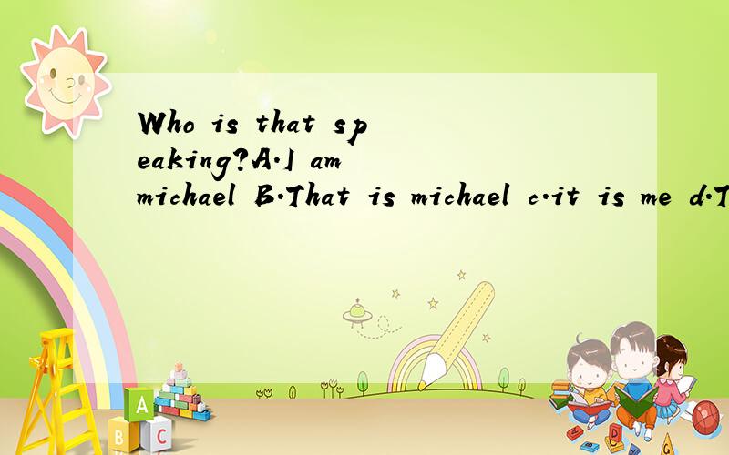Who is that speaking?A.I am michael B.That is michael c.it is me d.This is michael