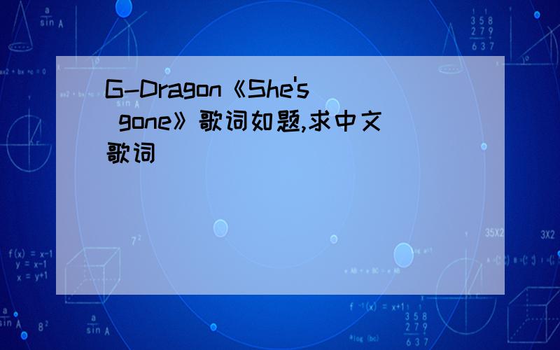 G-Dragon《She's gone》歌词如题,求中文歌词