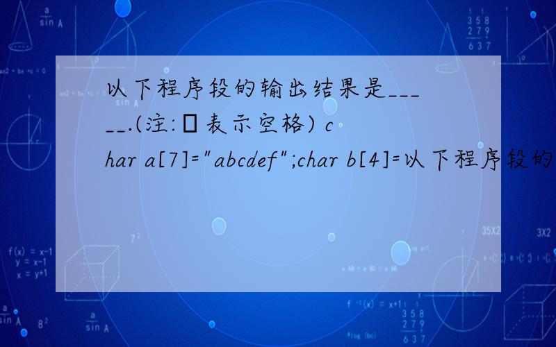 以下程序段的输出结果是_____.(注:ㄩ表示空格) char a[7]=
