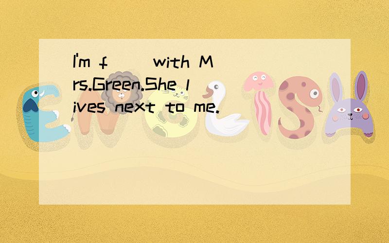 I'm f() with Mrs.Green.She lives next to me.