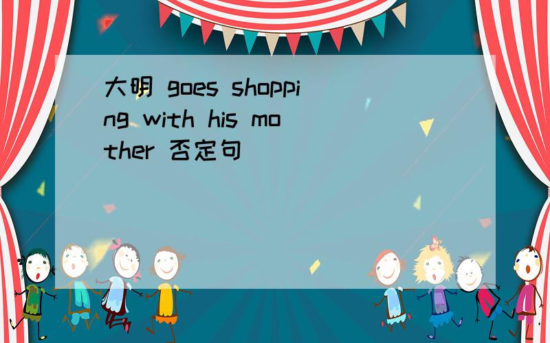 大明 goes shopping with his mother 否定句