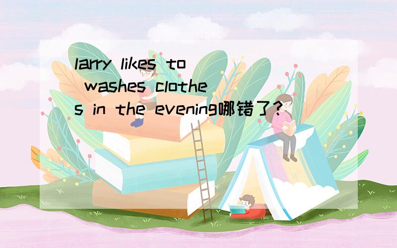 larry likes to washes clothes in the evening哪错了?