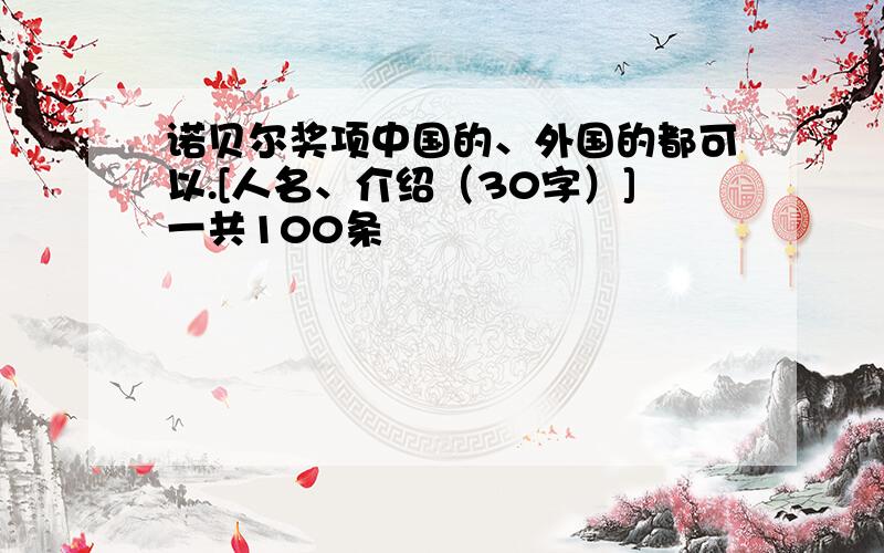 诺贝尔奖项中国的、外国的都可以.[人名、介绍（30字）]一共100条
