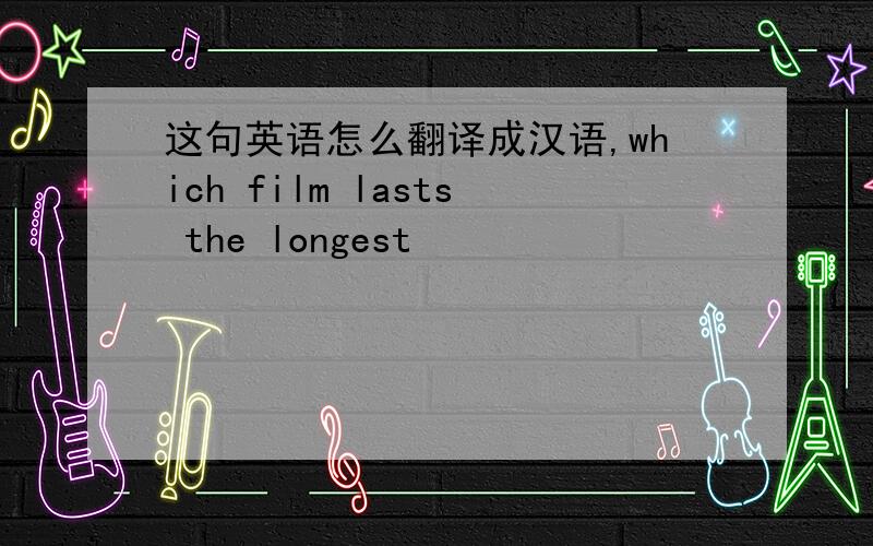 这句英语怎么翻译成汉语,which film lasts the longest
