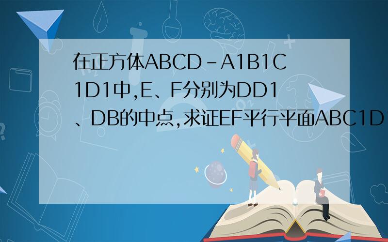 在正方体ABCD-A1B1C1D1中,E、F分别为DD1、DB的中点,求证EF平行平面ABC1D1