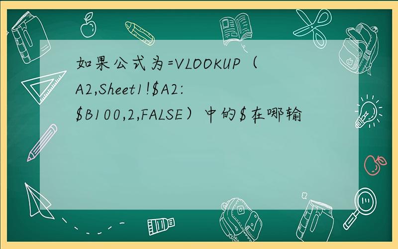 如果公式为=VLOOKUP（A2,Sheet1!$A2:$B100,2,FALSE）中的$在哪输