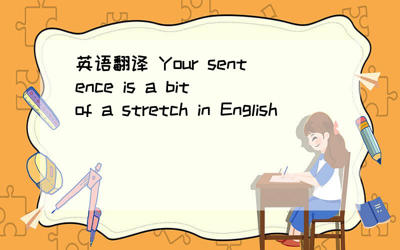 英语翻译 Your sentence is a bit of a stretch in English