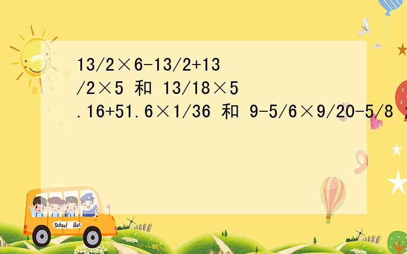 13/2×6-13/2+13/2×5 和 13/18×5.16+51.6×1/36 和 9-5/6×9/20-5/8 怎么算?