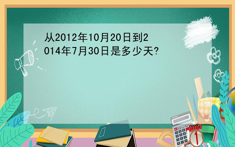 从2012年10月20日到2014年7月30日是多少天?