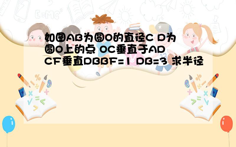 如图AB为圆O的直径C D为圆O上的点 OC垂直于AD CF垂直DBBF=1 DB=3 求半径