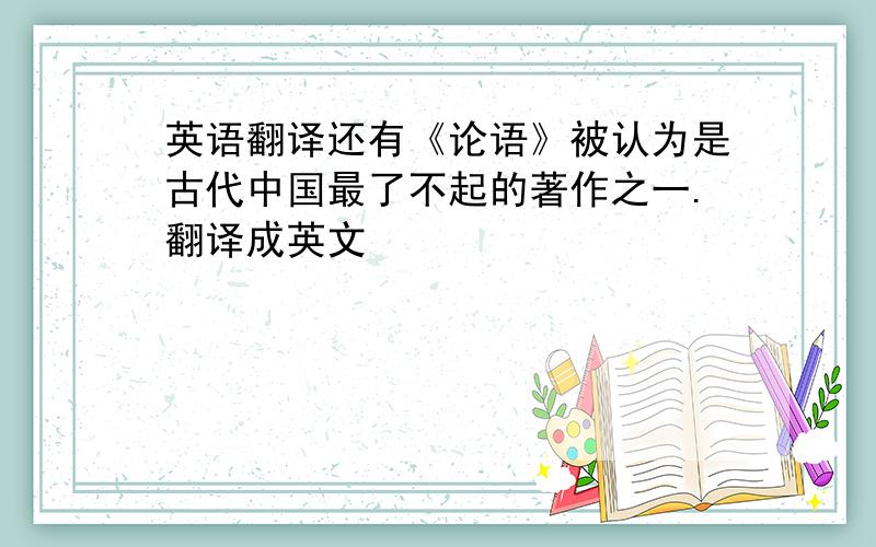 英语翻译还有《论语》被认为是古代中国最了不起的著作之一.翻译成英文