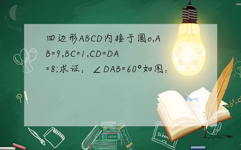 四边形ABCD内接于圆o,AB=9,BC=1,CD=DA=8;求证：∠DAB=60°如图：