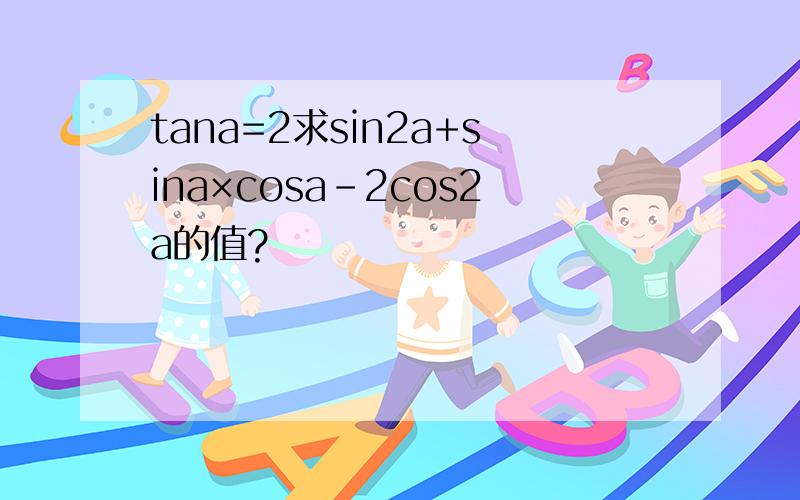 tana=2求sin2a+sina×cosa-2cos2a的值?