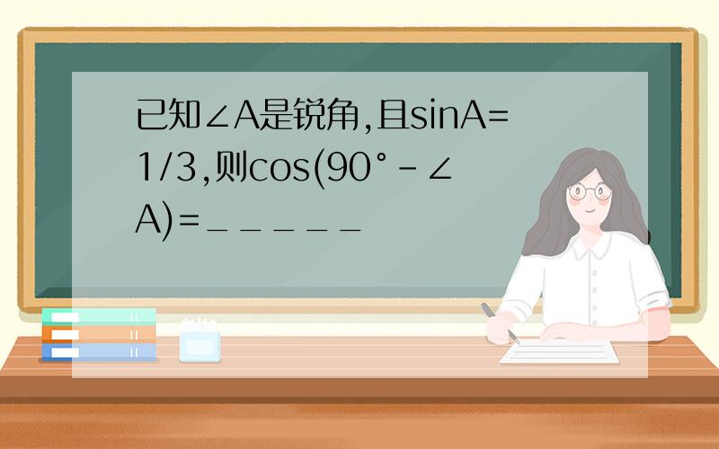 已知∠A是锐角,且sinA=1/3,则cos(90°-∠A)=_____
