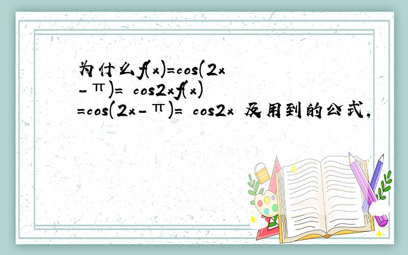 为什么f(x)=cos(2x-π)= cos2xf(x)=cos(2x-π)= cos2x 及用到的公式,