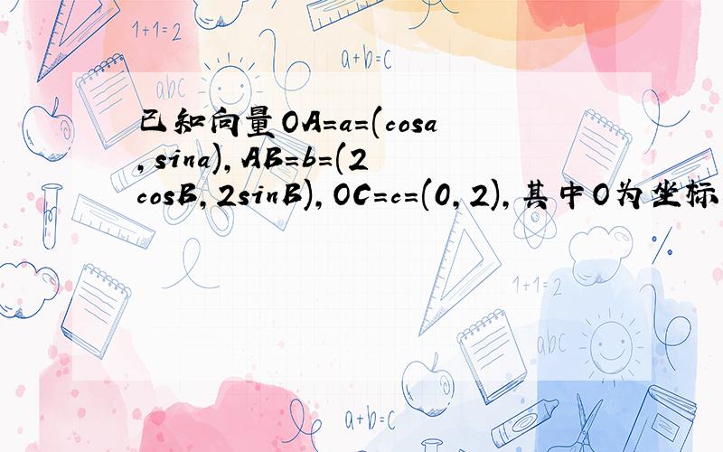 已知向量OA=a=(cosa,sina),AB=b=(2cosB,2sinB),OC=c=(0,2),其中O为坐标原点,且0＜a＜π/2＜B＜π1）若向量a垂直（向量b-向量a）,求B-a的值2）若向量OB*向量OC=2,向量OA*向量OC=√3,求三角形OAB的面积S第一问知道