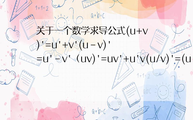 关于一个数学求导公式(u+v)'=u'+v'(u-v)'=u'-v'（uv)'=uv'+u'v(u/v)'=(u'v-uv')/v^2 请问最后两个怎么推出来的?