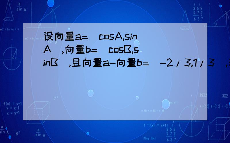 设向量a=(cosA,sinA),向量b=(cosB,sinB),且向量a-向量b=(-2/3,1/3),若C为向量a向量b的夹角,试求cosC/2”相关