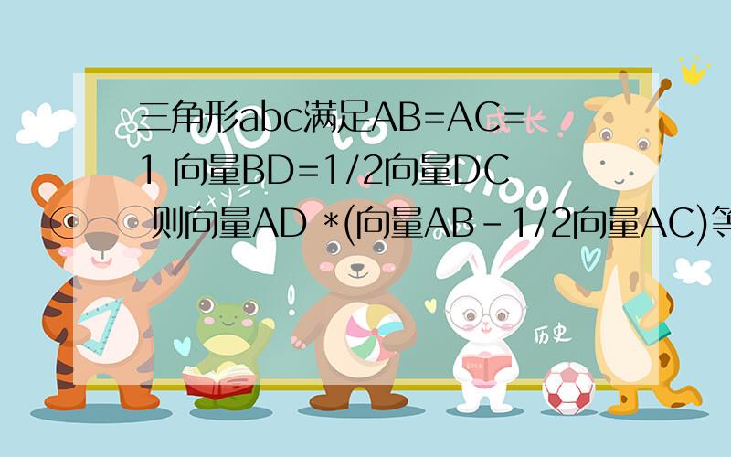 三角形abc满足AB=AC=1 向量BD=1/2向量DC 则向量AD *(向量AB-1/2向量AC)等于多少