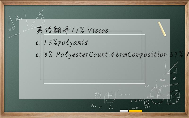 英语翻译77% Viscose; 15%polyamide; 8% PolyesterCount:46nmComposition:59% Nylon41% Polyester