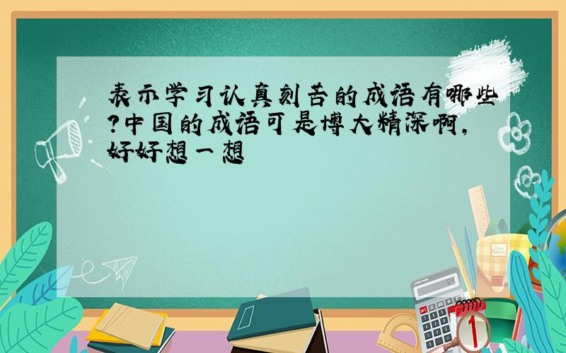表示学习认真刻苦的成语有哪些?中国的成语可是博大精深啊,好好想一想