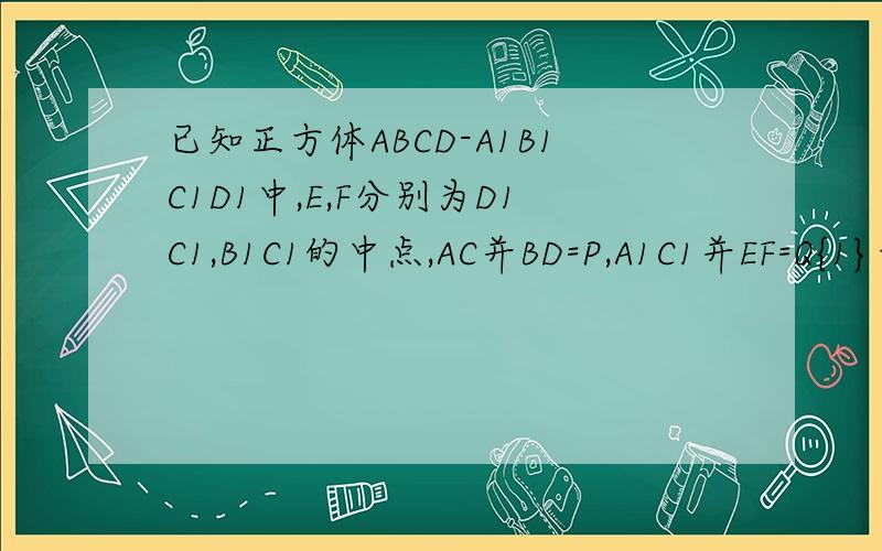 已知正方体ABCD-A1B1C1D1中,E,F分别为D1C1,B1C1的中点,AC并BD=P,A1C1并EF=Q{1}证明：D,B,F,E四点共面{2}若A1C交平面于点,则P,Q,R三点共线
