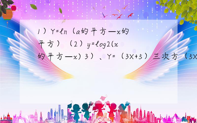 1）Y=ln（a的平方—x的平方）（2）y=log2(x的平方—x) 3）、Y=（3X+5）三次方（5X+4）五次4）、Y=（2+3X的平方）根号1+5X的平方（5）、Y=根号1-X的平方分之X请好心人帮求函数的导数（1）、Y=ln（a的