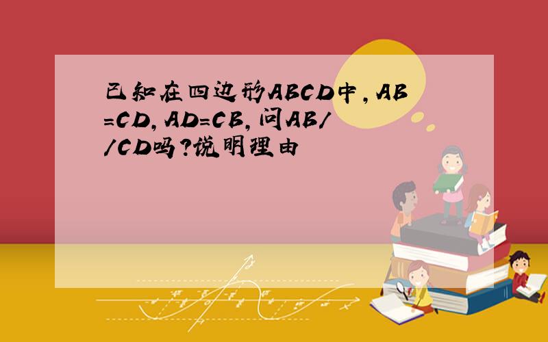 已知在四边形ABCD中,AB=CD,AD=CB,问AB//CD吗?说明理由