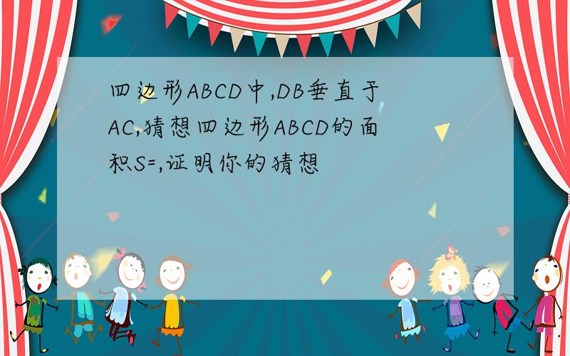 四边形ABCD中,DB垂直于AC,猜想四边形ABCD的面积S=,证明你的猜想