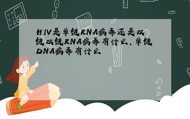 HIV是单链RNA病毒还是双链双链RNA病毒有什么,单链DNA病毒有什么