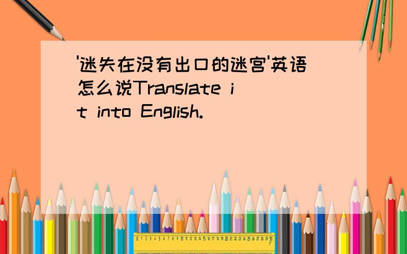 '迷失在没有出口的迷宫'英语怎么说Translate it into English.