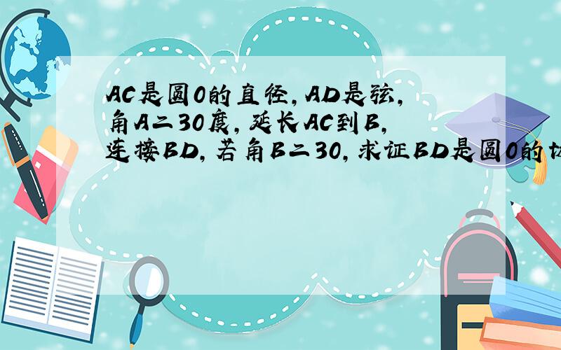 AC是圆0的直径,AD是弦,角A二30度,延长AC到B,连接BD,若角B二30,求证BD是圆0的切线.