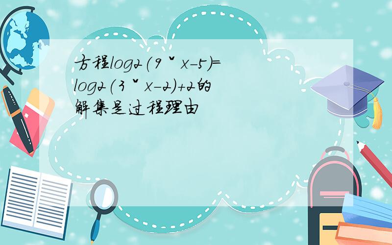 方程log2(9ˇx-5)=log2(3ˇx-2)+2的解集是过程理由