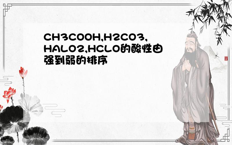 CH3COOH,H2CO3,HALO2,HCLO的酸性由强到弱的排序