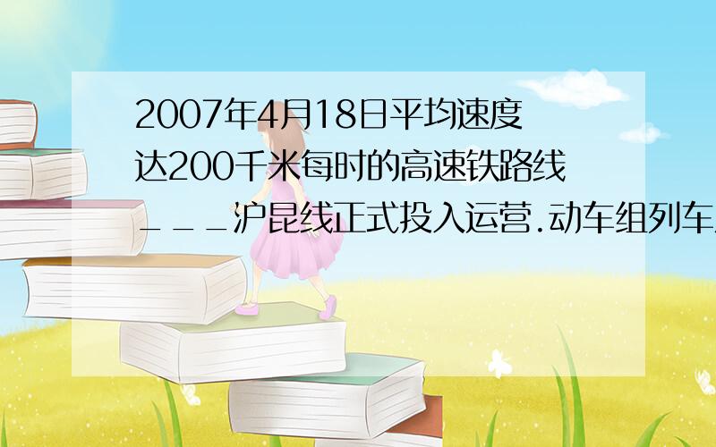 2007年4月18日平均速度达200千米每时的高速铁路线___沪昆线正式投入运营.动车组列车从南昌开到杭州只要4小时,而普通列车从南昌开到杭州需10小时.普通列车从南昌到杭州平均每小时行多少千