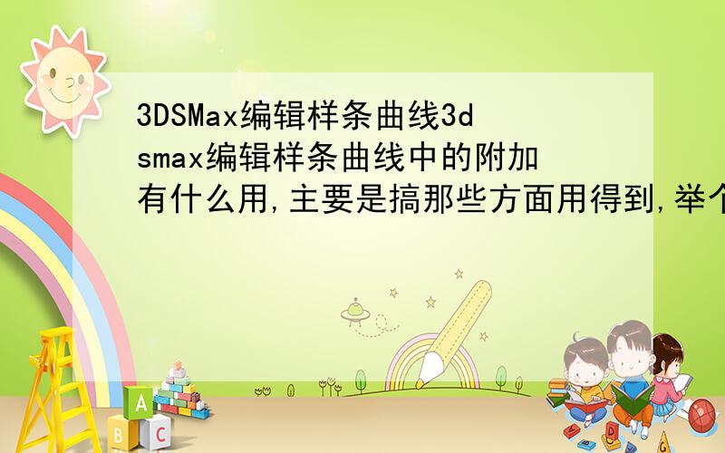 3DSMax编辑样条曲线3dsmax编辑样条曲线中的附加有什么用,主要是搞那些方面用得到,举个实例?
