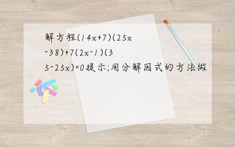 解方程(14x+7)(25x-38)+7(2x-1)(35-25x)=0提示;用分解因式的方法做
