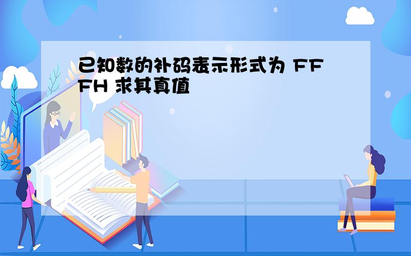 已知数的补码表示形式为 FFFH 求其真值