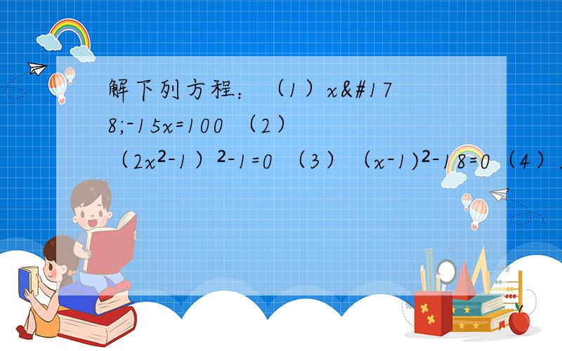 解下列方程：（1）x²-15x=100 （2）（2x²-1）²-1=0 （3）（x-1)²-18=0（4）3（x-5）²=2（5-x）用因式分解法解下列一元二次方程（1）9t²-（t-1)²=0