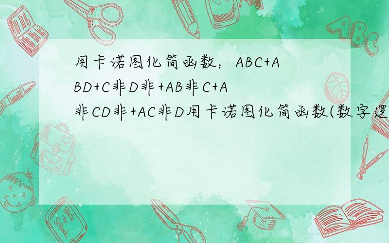 用卡诺图化简函数：ABC+ABD+C非D非+AB非C+A非CD非+AC非D用卡诺图化简函数(数字逻辑)