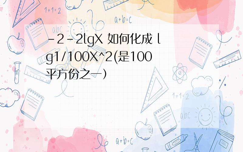 -2-2lgX 如何化成 lg1/100X^2(是100平方份之一）