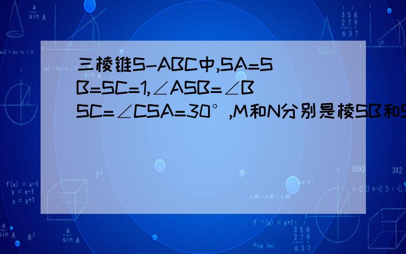 三棱锥S-ABC中,SA=SB=SC=1,∠ASB=∠BSC=∠CSA=30°,M和N分别是棱SB和SC上的点