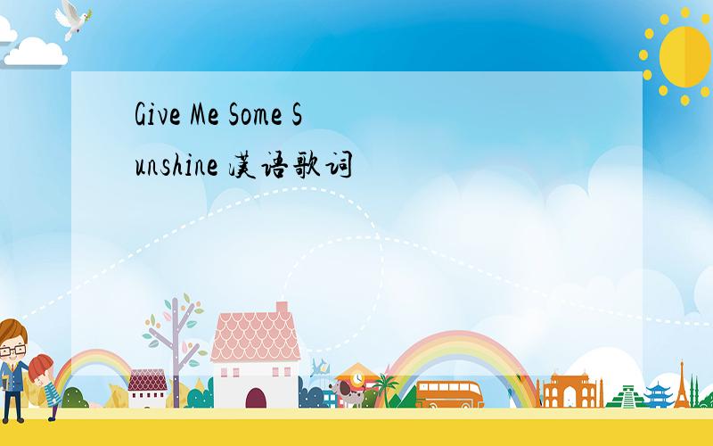 Give Me Some Sunshine 汉语歌词