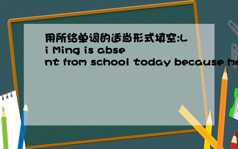 用所给单词的适当形式填空:Li Ming is absent from school today because he____(break)his left leg.