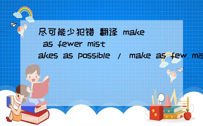 尽可能少犯错 翻译 make as fewer mistakes as possible / make as few mistakes as possible?