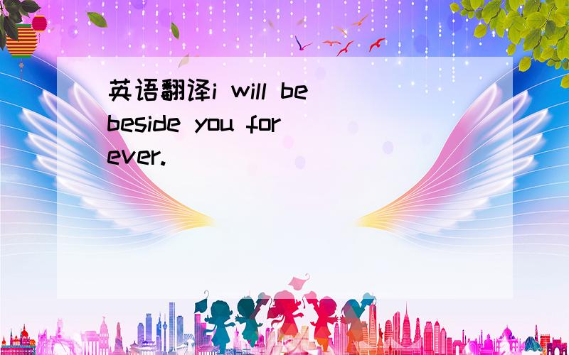 英语翻译i will be beside you forever.