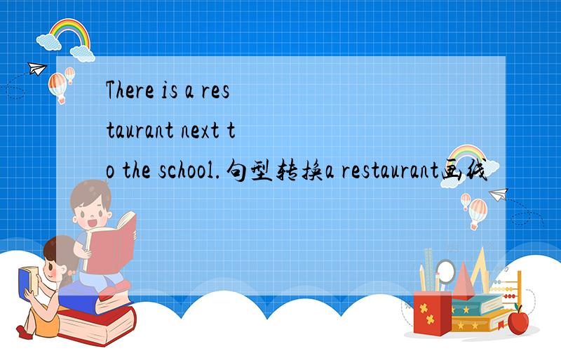 There is a restaurant next to the school.句型转换a restaurant画线